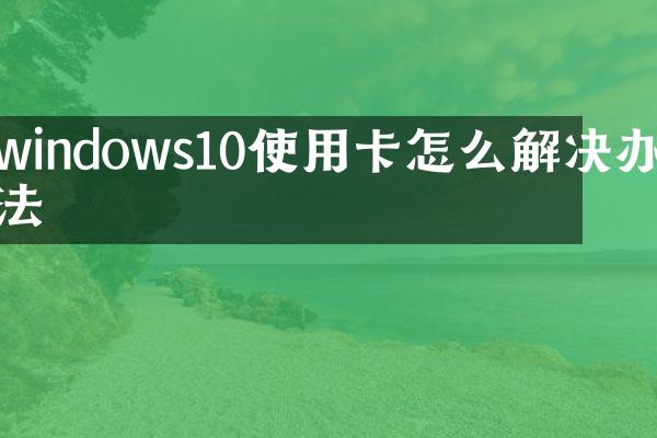 windows10使用卡怎么解决办法