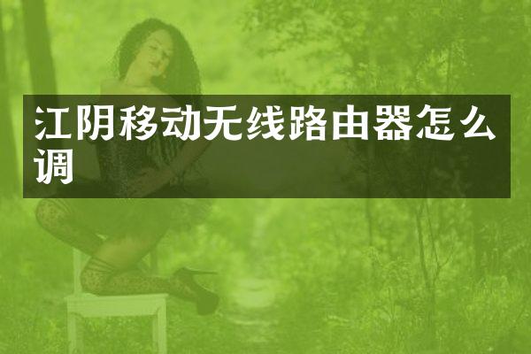 江阴移动无线路由器怎么调