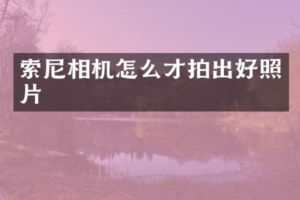 索尼相机怎么才拍出好照片