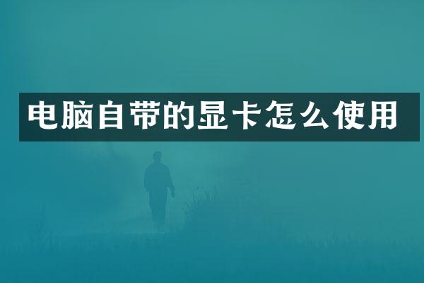 电脑自带的显卡怎么使用