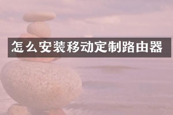 怎么安装移动定制路由器