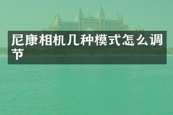 尼康相机几种模式怎么调节