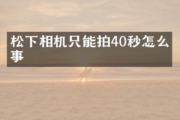 松下相机只能拍40秒怎么回事