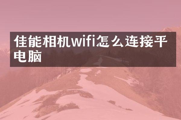 佳能相机wifi怎么连接平板电脑