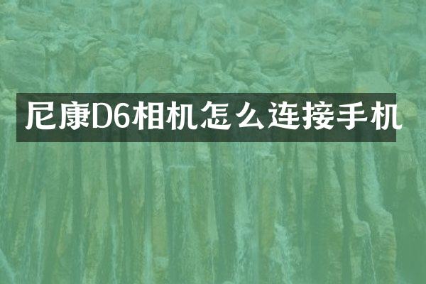 尼康D6相机怎么连接手机