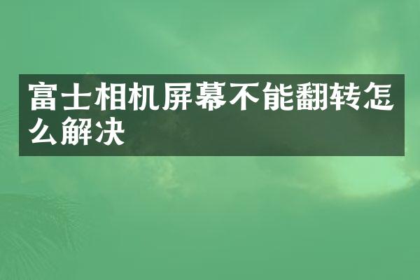 富士相机屏幕不能翻转怎么解决