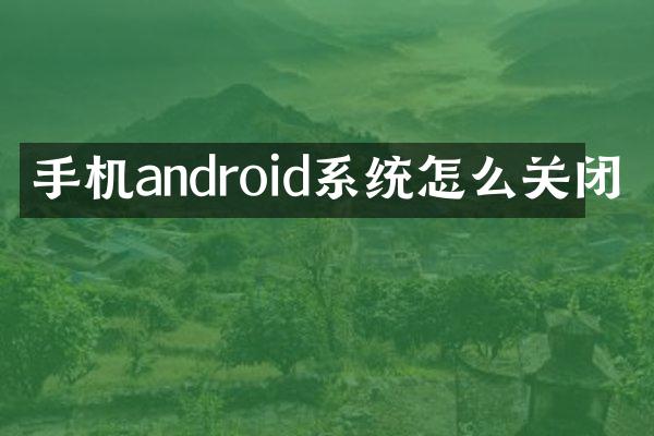 手机android系统怎么关闭
