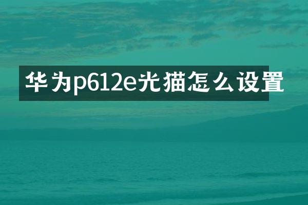华为p612e光猫怎么设置