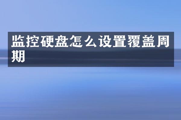 监控硬盘怎么设置覆盖周期