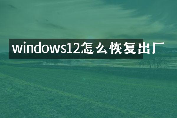 windows12怎么恢复出厂