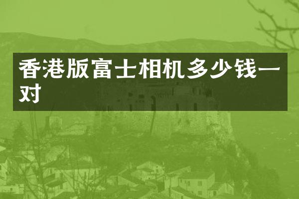 香港版富士相机多少钱一对