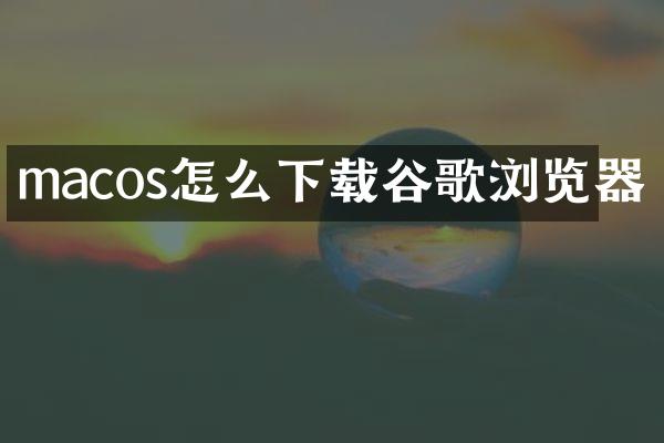 macos怎么下载谷歌浏览器