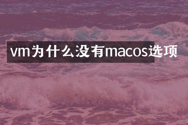 vm为什么没有macos选项