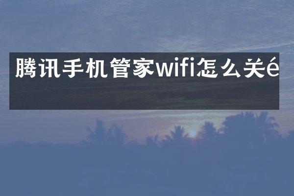腾讯手机管家wifi怎么关闭