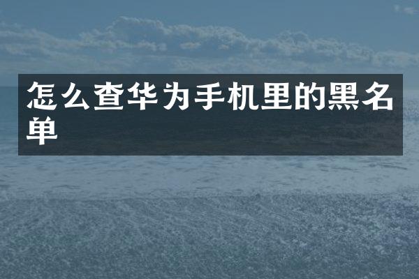 怎么查华为手机里的黑名单