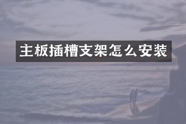 主板插槽支架怎么安装