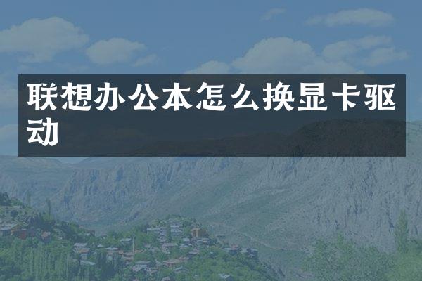 联想办公本怎么换显卡驱动