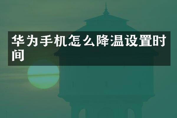 华为手机怎么降温设置时间