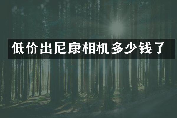 低价出尼康相机多少钱了