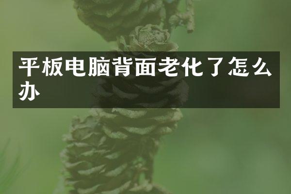 平板电脑背面老化了怎么办