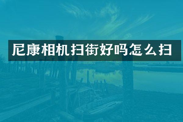 尼康相机扫街好吗怎么扫