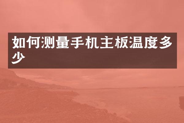 如何测量手机主板温度多少
