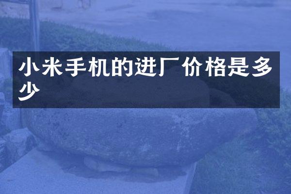 小米手机的进厂价格是多少