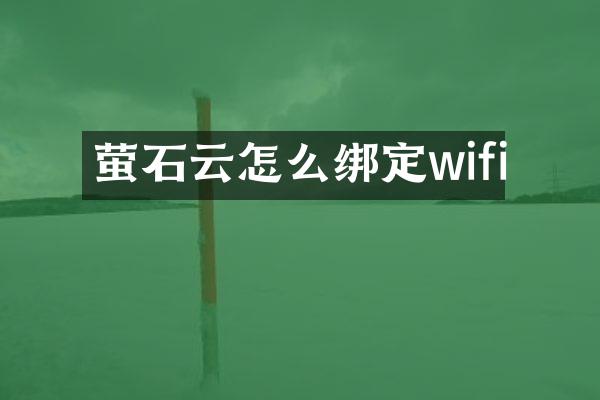 萤石云怎么绑定wifi