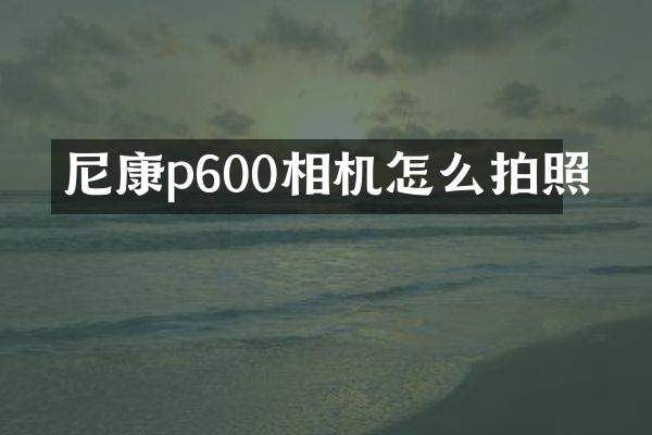 尼康p600相机怎么拍照