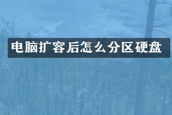 电脑扩容后怎么分区硬盘