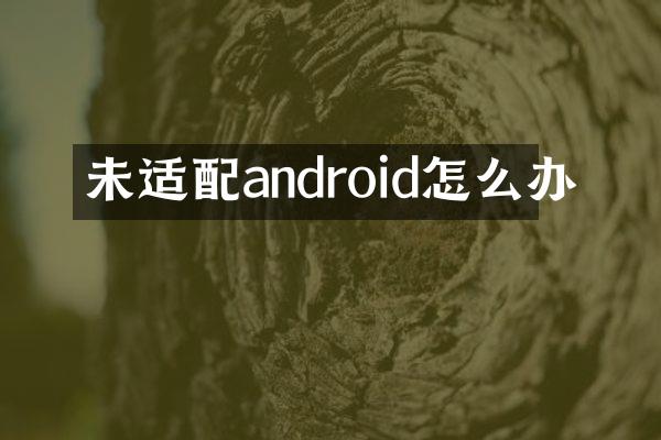 未适配android怎么办