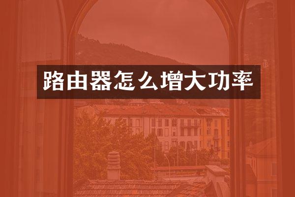 路由器怎么增大功率
