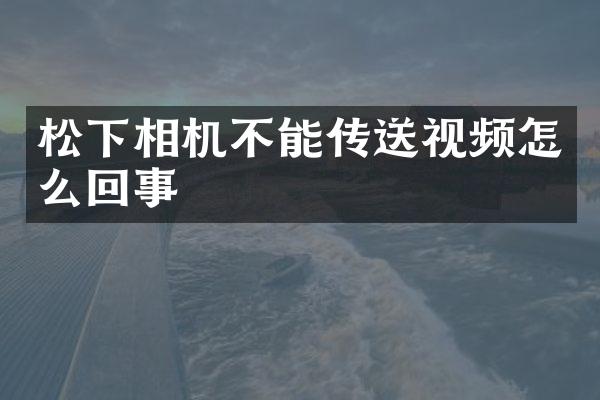 松下相机不能传送视频怎么回事