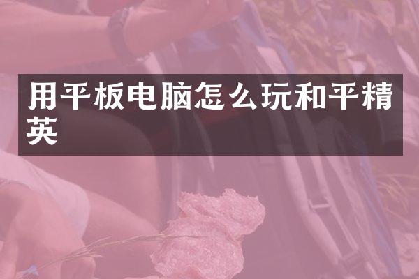 用平板电脑怎么玩和平精英