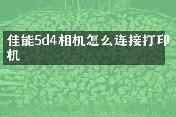 佳能5d4相机怎么连接打印机
