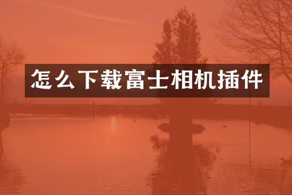 怎么下载富士相机插件