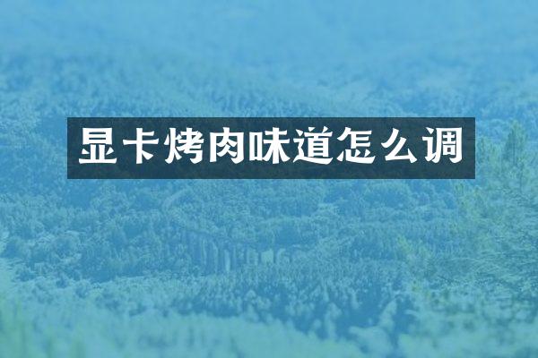 显卡烤肉味道怎么调