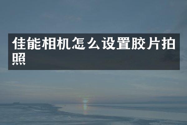 佳能相机怎么设置胶片拍照