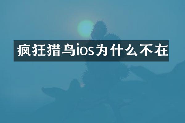 疯狂猎鸟ios为什么不在