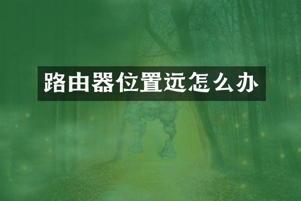 路由器位置远怎么办
