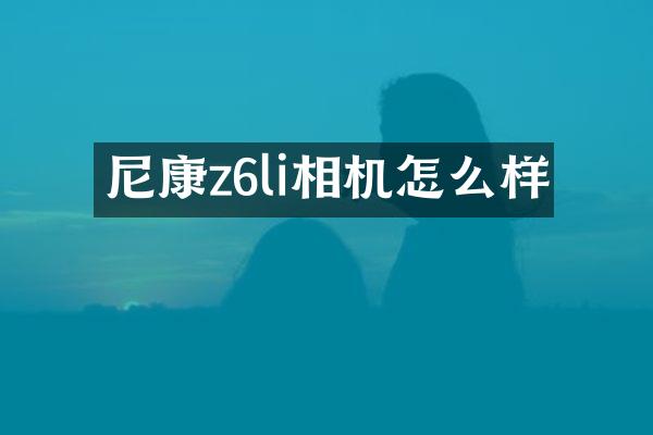尼康z6li相机怎么样