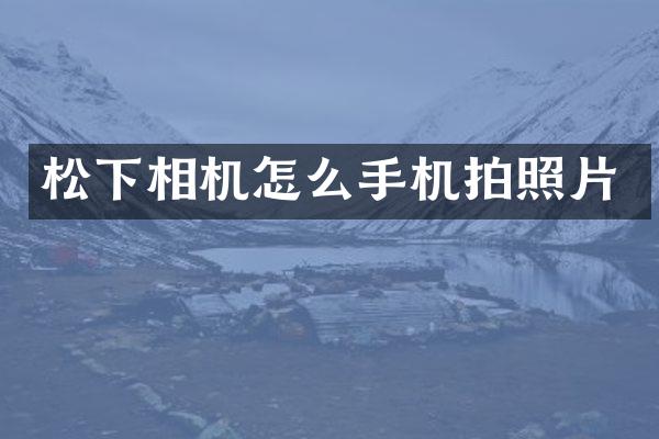 松下相机怎么手机拍照片