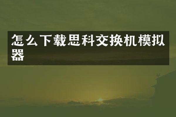 怎么下载思科交换机模拟器