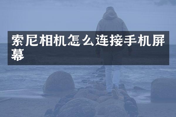 索尼相机怎么连接手机屏幕