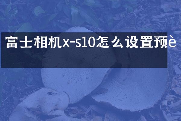 富士相机x-s10怎么设置预设