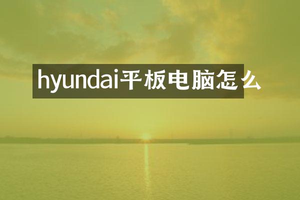 hyundai平板电脑怎么