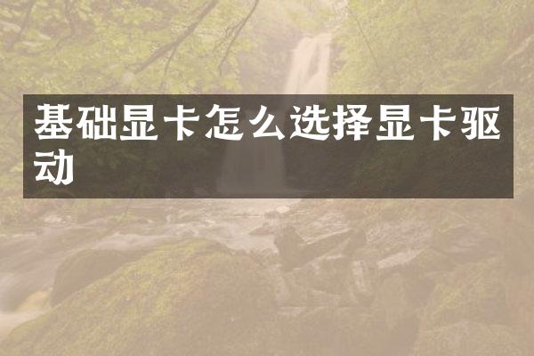 基础显卡怎么选择显卡驱动