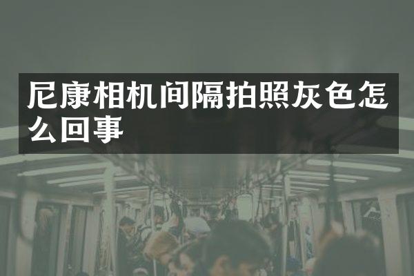 尼康相机间隔拍照灰色怎么回事