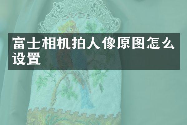 富士相机拍人像原图怎么设置