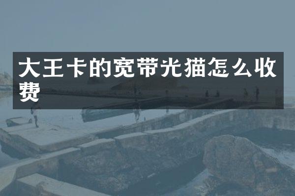 大王卡的宽带光猫怎么收费